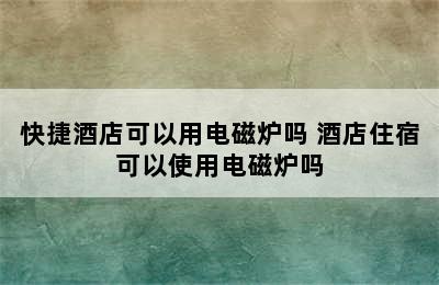 快捷酒店可以用电磁炉吗 酒店住宿可以使用电磁炉吗